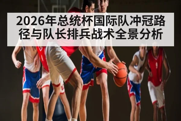 2026年总统杯国际队冲冠路径与队长排兵战术全景分析